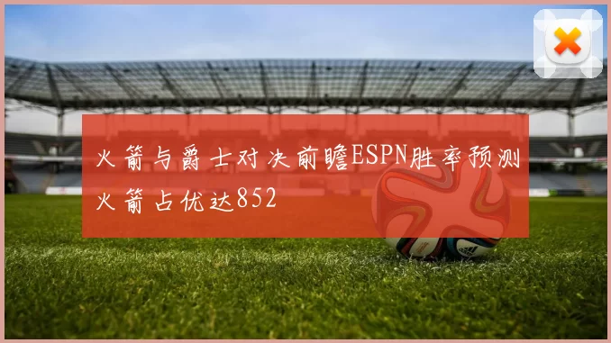 火箭与爵士对决前瞻ESPN胜率预测火箭占优达852