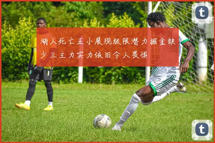 湖人死亡五小展现极限潜力掘金缺少三主力实力依旧令人畏惧
