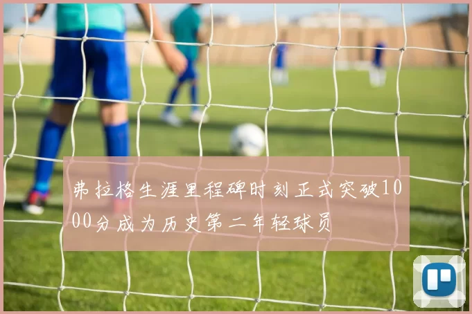 弗拉格生涯里程碑时刻正式突破1000分成为历史第二年轻球员