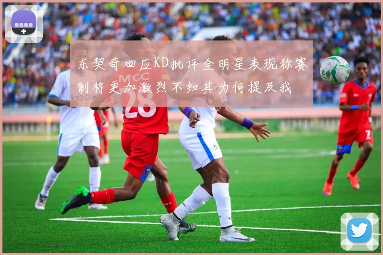 东契奇回应KD批评全明星表现称赛制将更加激烈不知其为何提及我