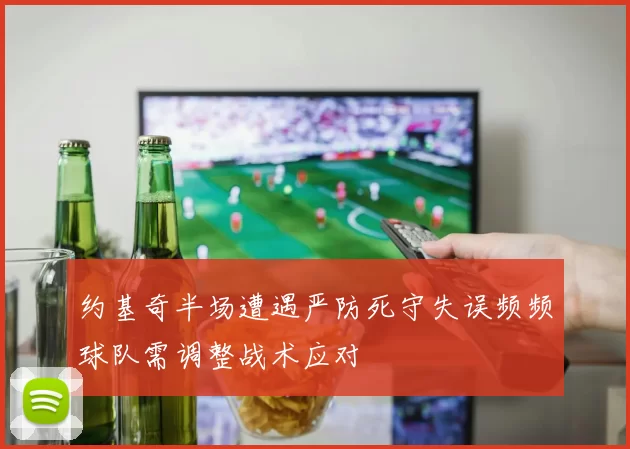 约基奇半场遭遇严防死守失误频频球队需调整战术应对