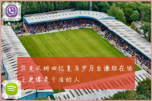 贝克汉姆回忆皇马岁月自谦称在场上更像是干活的人
