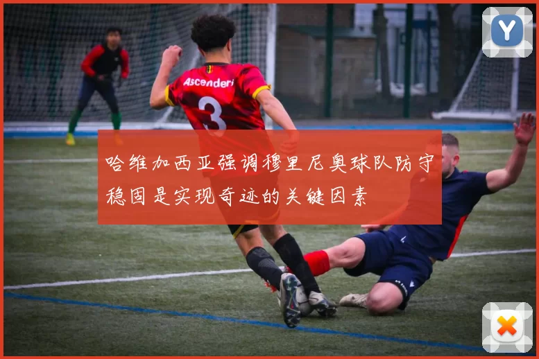 哈维加西亚强调穆里尼奥球队防守稳固是实现奇迹的关键因素