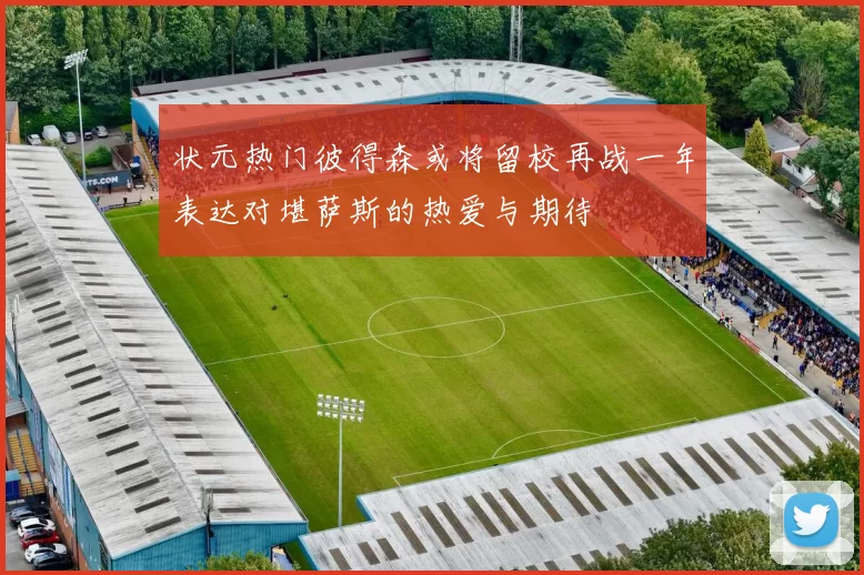 状元热门彼得森或将留校再战一年表达对堪萨斯的热爱与期待
