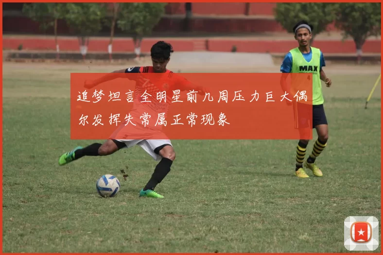 追梦坦言全明星前几周压力巨大偶尔发挥失常属正常现象