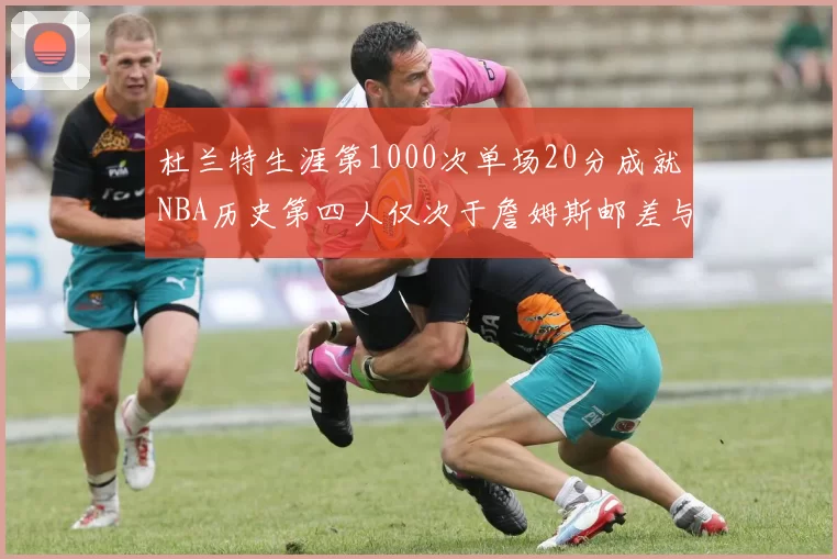 杜兰特生涯第1000次单场20分成就NBA历史第四人仅次于詹姆斯邮差与天勾
